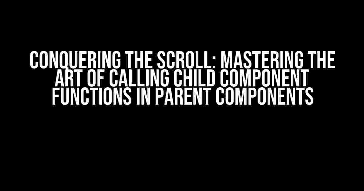 Conquering the Scroll: Mastering the Art of Calling Child Component Functions in Parent Components