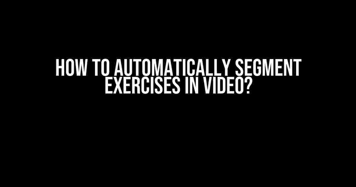 How to Automatically Segment Exercises in Video?