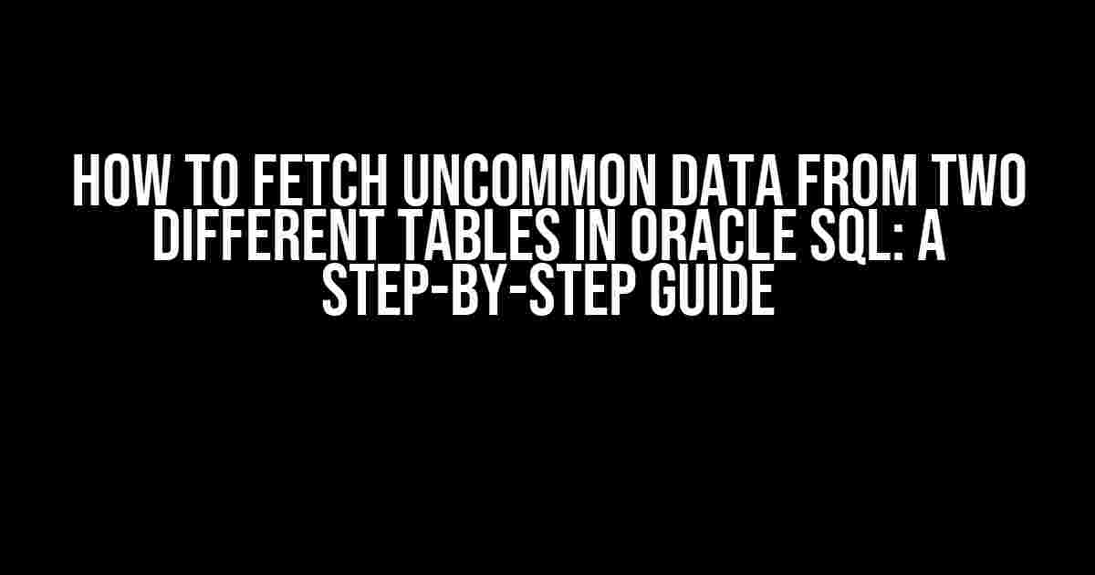 How to Fetch Uncommon Data from Two Different Tables in Oracle SQL: A Step-by-Step Guide