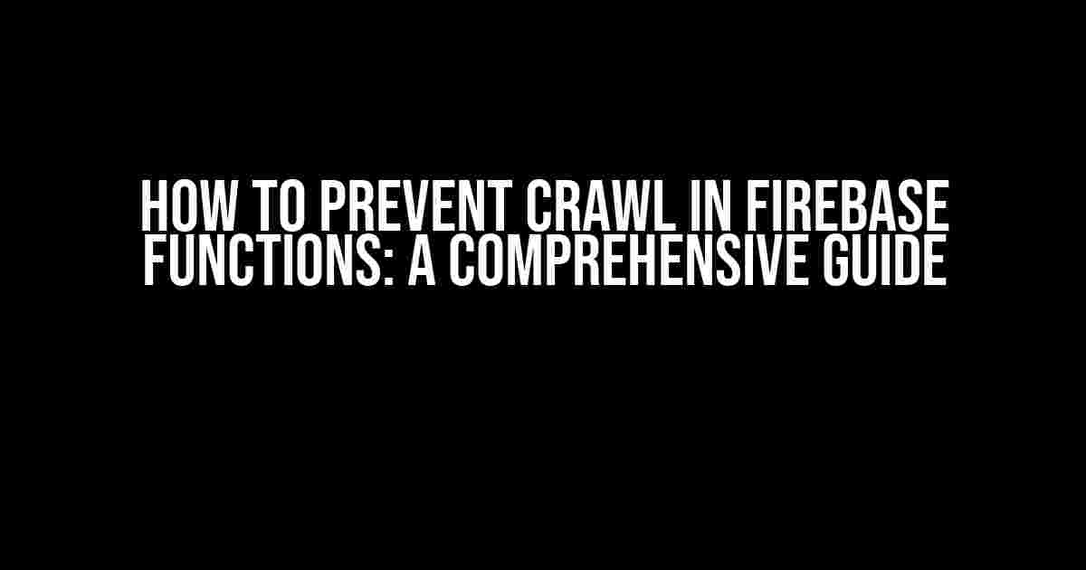 How to Prevent Crawl in Firebase Functions: A Comprehensive Guide