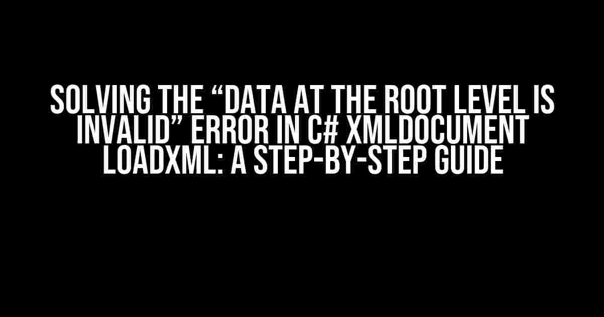 Solving the “Data at the root level is invalid” Error in C# XmlDocument LoadXML: A Step-by-Step Guide