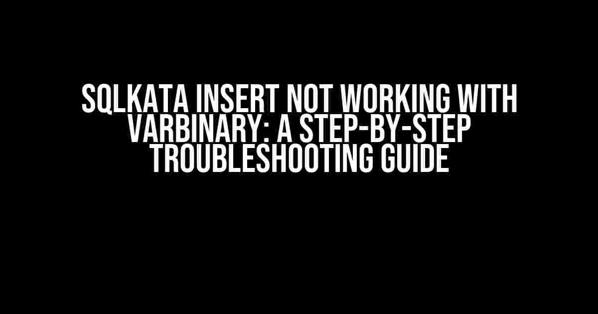 SQLKata Insert Not Working with VARBINARY: A Step-by-Step Troubleshooting Guide